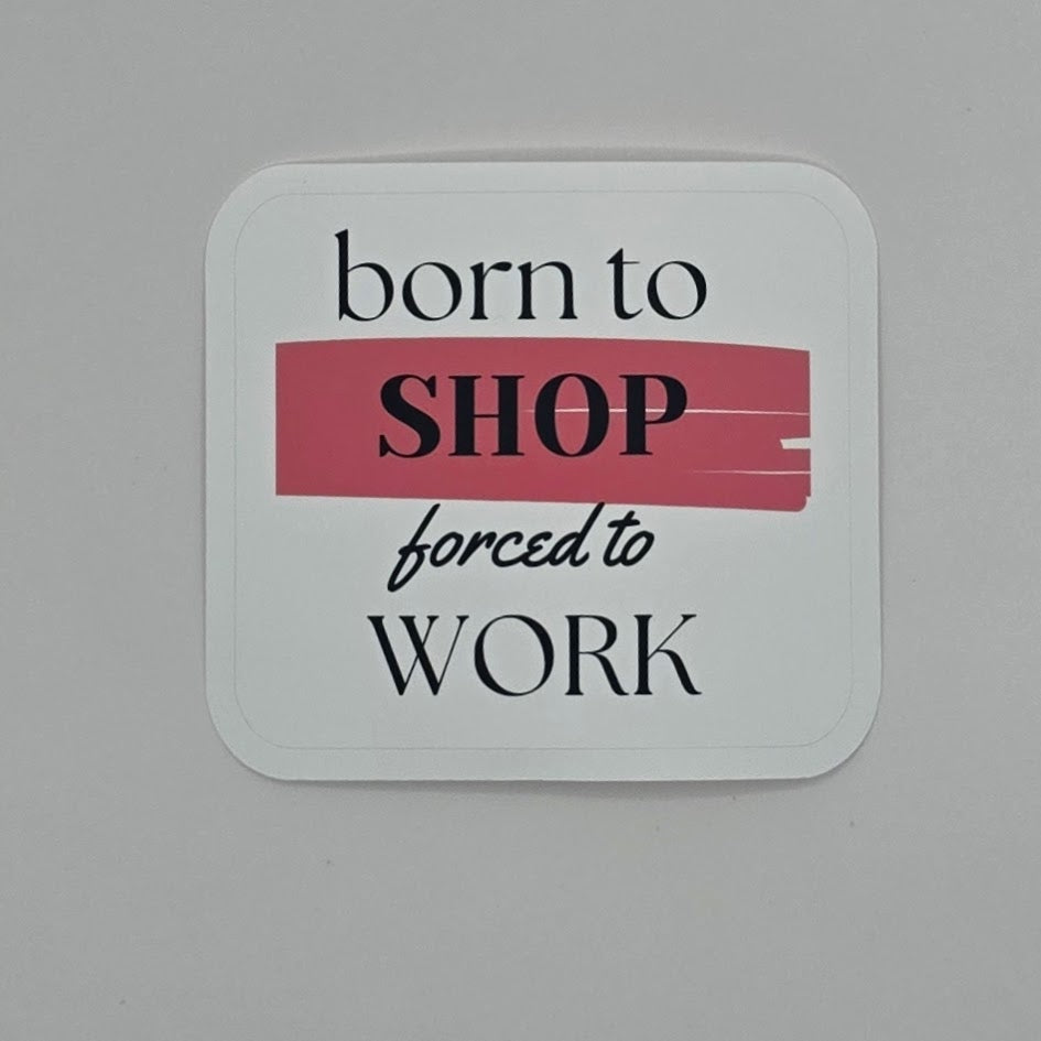 Born to Shop, Forced to Work Sticker