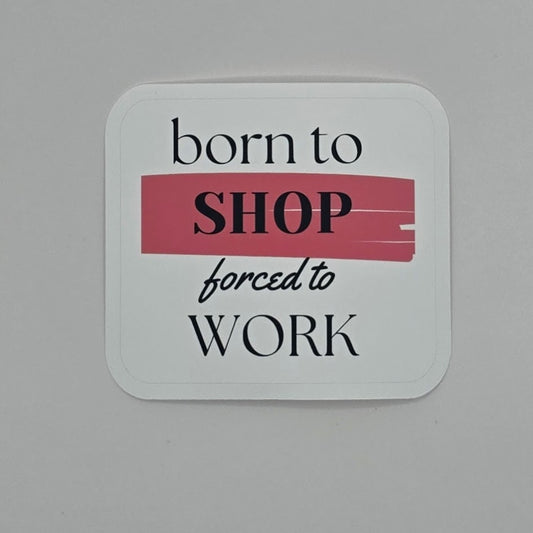 Born to Shop, Forced to Work Sticker